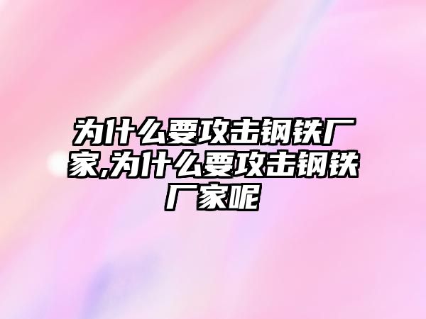 為什么要攻擊鋼鐵廠家,為什么要攻擊鋼鐵廠家呢