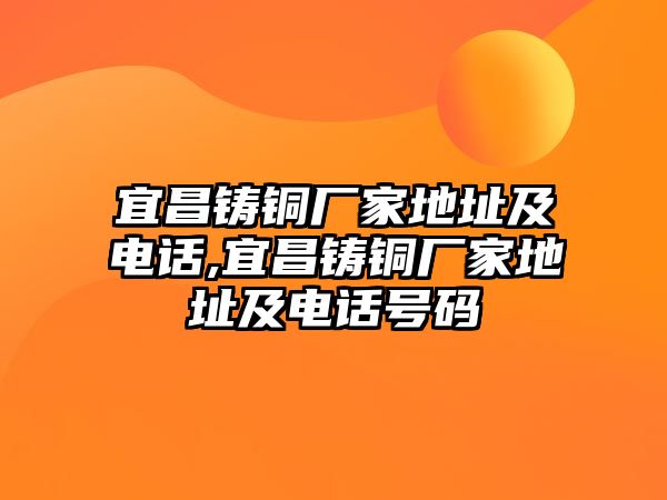 宜昌鑄銅廠家地址及電話,宜昌鑄銅廠家地址及電話號碼