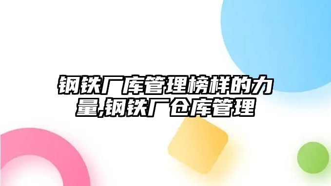 鋼鐵廠庫管理榜樣的力量,鋼鐵廠倉庫管理