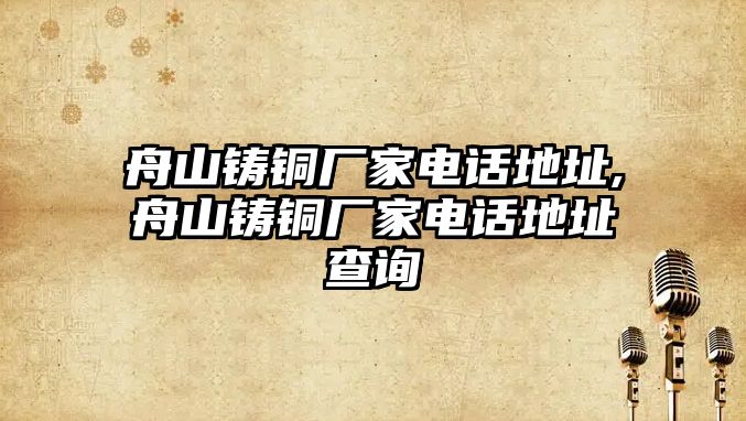 舟山鑄銅廠家電話地址,舟山鑄銅廠家電話地址查詢