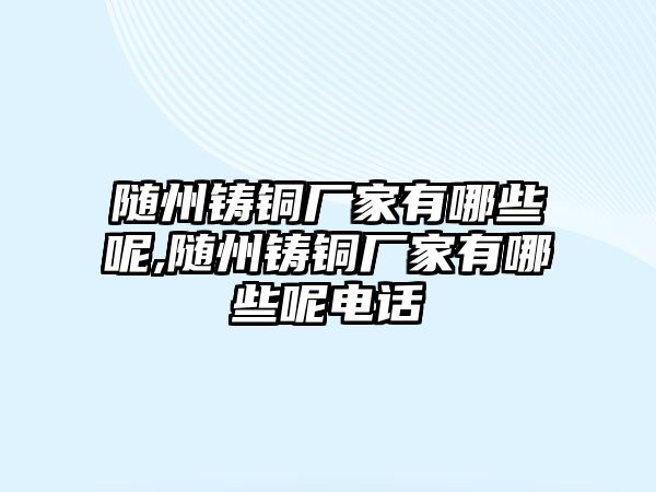 隨州鑄銅廠家有哪些呢,隨州鑄銅廠家有哪些呢電話