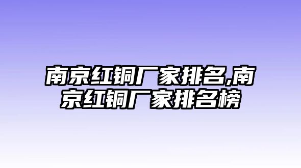 南京紅銅廠家排名,南京紅銅廠家排名榜