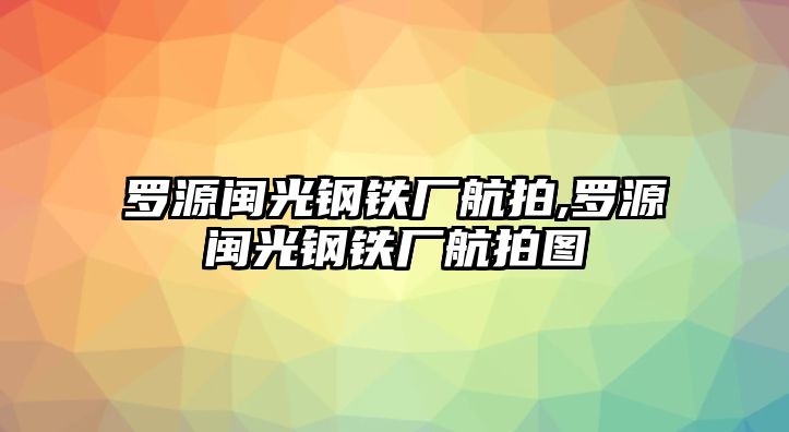 羅源閩光鋼鐵廠航拍,羅源閩光鋼鐵廠航拍圖