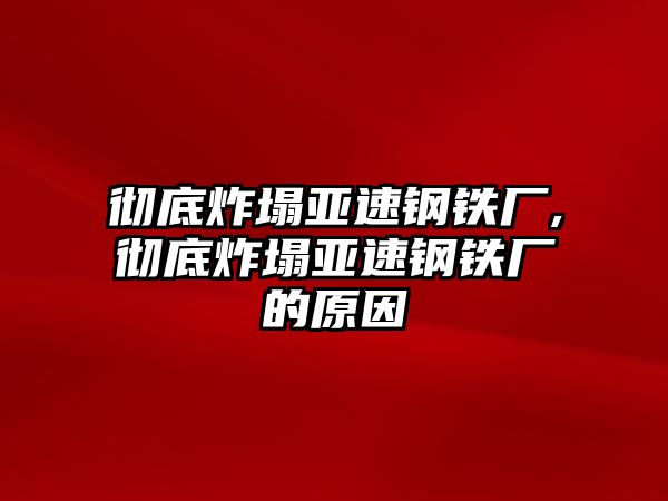 徹底炸塌亞速鋼鐵廠,徹底炸塌亞速鋼鐵廠的原因