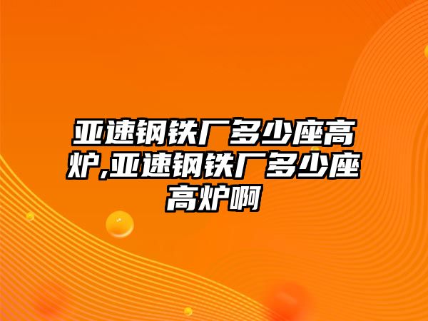 亞速鋼鐵廠多少座高爐,亞速鋼鐵廠多少座高爐啊