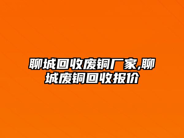 聊城回收廢銅廠家,聊城廢銅回收報價