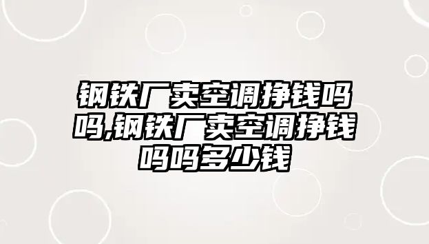 鋼鐵廠賣空調掙錢嗎嗎,鋼鐵廠賣空調掙錢嗎嗎多少錢