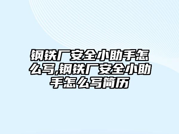 鋼鐵廠安全小助手怎么寫,鋼鐵廠安全小助手怎么寫簡歷