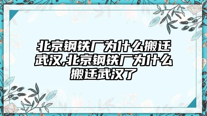 北京鋼鐵廠為什么搬遷武漢,北京鋼鐵廠為什么搬遷武漢了