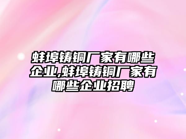 蚌埠鑄銅廠家有哪些企業(yè),蚌埠鑄銅廠家有哪些企業(yè)招聘