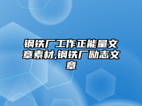 鋼鐵廠工作正能量文章素材,鋼鐵廠勵(lì)志文章