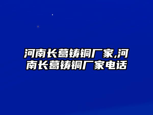 河南長葛鑄銅廠家,河南長葛鑄銅廠家電話