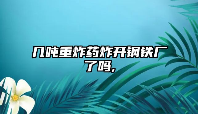 幾噸重炸藥炸開鋼鐵廠了嗎,