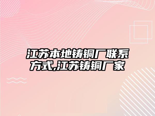 江蘇本地鑄銅廠聯(lián)系方式,江蘇鑄銅廠家