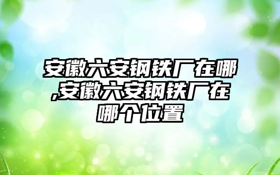 安徽六安鋼鐵廠在哪,安徽六安鋼鐵廠在哪個(gè)位置