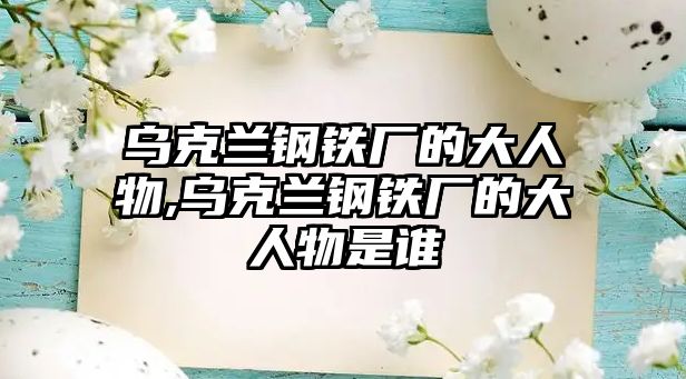 烏克蘭鋼鐵廠的大人物,烏克蘭鋼鐵廠的大人物是誰