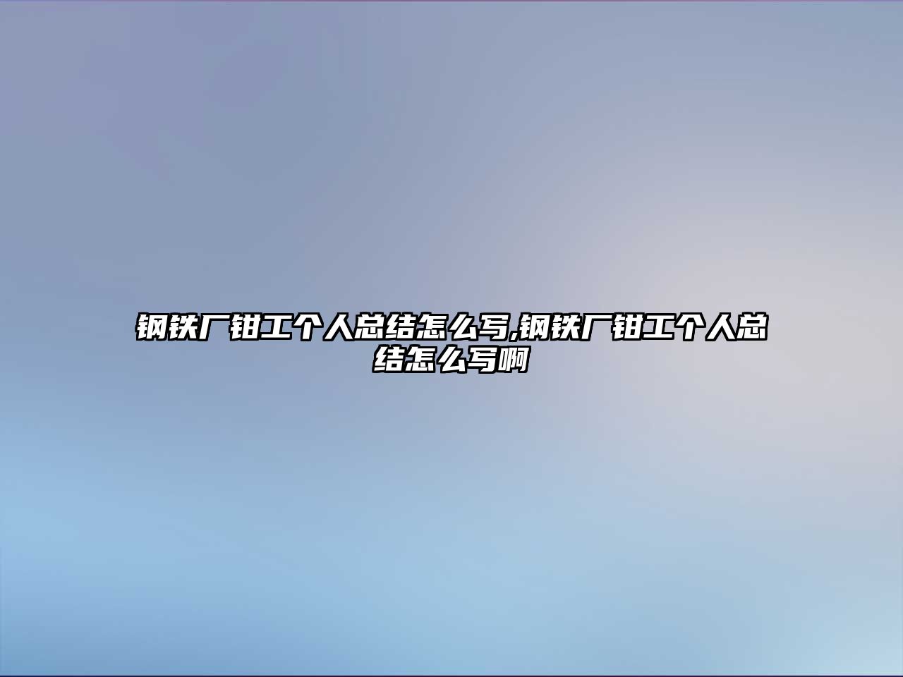 鋼鐵廠鉗工個(gè)人總結(jié)怎么寫,鋼鐵廠鉗工個(gè)人總結(jié)怎么寫啊