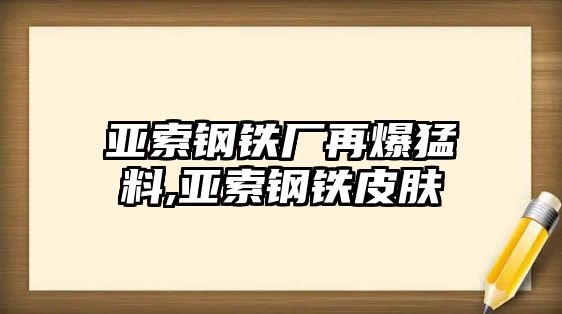 亞索鋼鐵廠再爆猛料,亞索鋼鐵皮膚