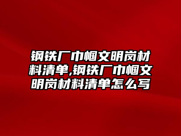 鋼鐵廠巾幗文明崗材料清單,鋼鐵廠巾幗文明崗材料清單怎么寫