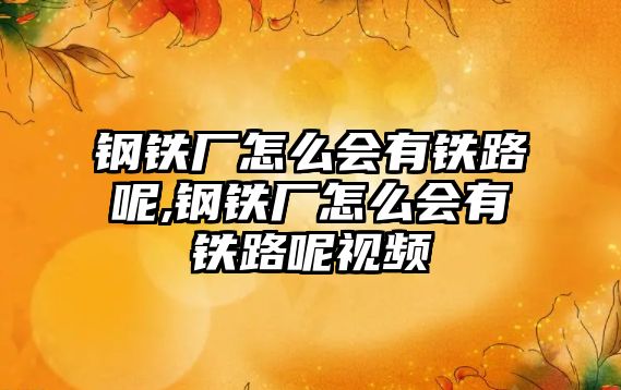 鋼鐵廠怎么會(huì)有鐵路呢,鋼鐵廠怎么會(huì)有鐵路呢視頻