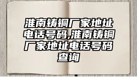 淮南鑄銅廠(chǎng)家地址電話(huà)號(hào)碼,淮南鑄銅廠(chǎng)家地址電話(huà)號(hào)碼查詢(xún)