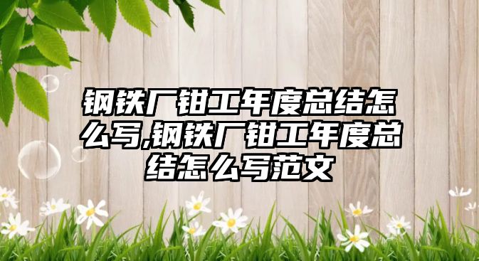 鋼鐵廠鉗工年度總結怎么寫,鋼鐵廠鉗工年度總結怎么寫范文