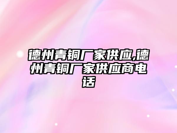 德州青銅廠家供應,德州青銅廠家供應商電話