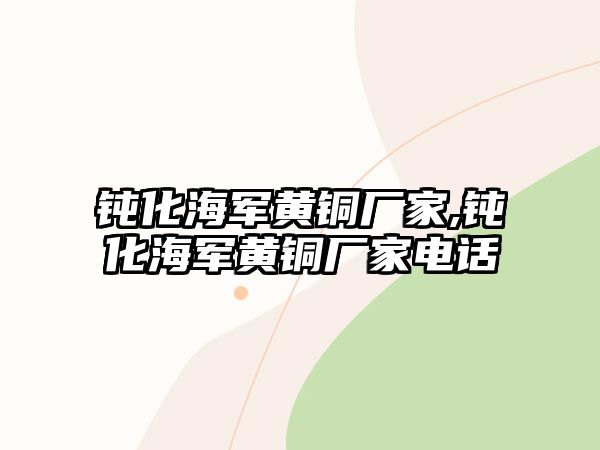 鈍化海軍黃銅廠家,鈍化海軍黃銅廠家電話