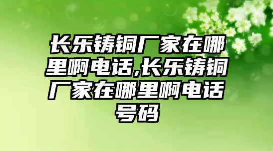 長樂鑄銅廠家在哪里啊電話,長樂鑄銅廠家在哪里啊電話號碼