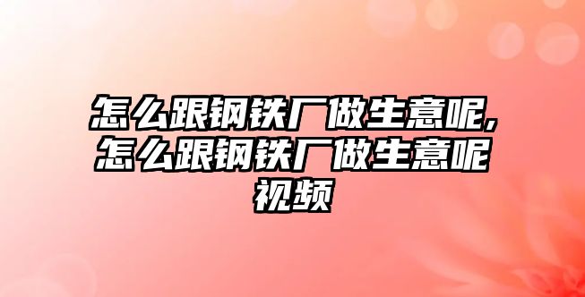 怎么跟鋼鐵廠做生意呢,怎么跟鋼鐵廠做生意呢視頻