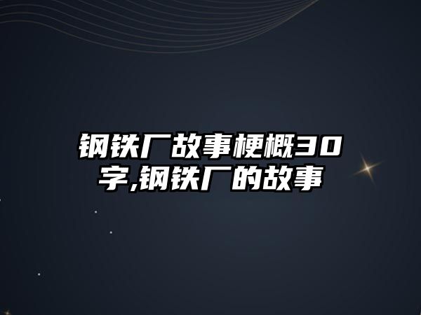 鋼鐵廠故事梗概30字,鋼鐵廠的故事