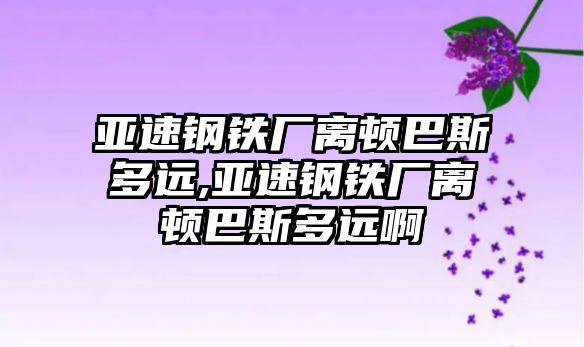 亞速鋼鐵廠離頓巴斯多遠,亞速鋼鐵廠離頓巴斯多遠啊