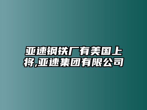 亞速鋼鐵廠有美國(guó)上將,亞速集團(tuán)有限公司