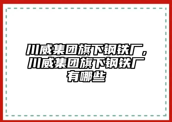 川威集團(tuán)旗下鋼鐵廠,川威集團(tuán)旗下鋼鐵廠有哪些