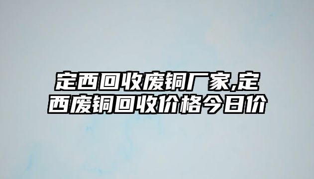 定西回收廢銅廠家,定西廢銅回收價(jià)格今日價(jià)