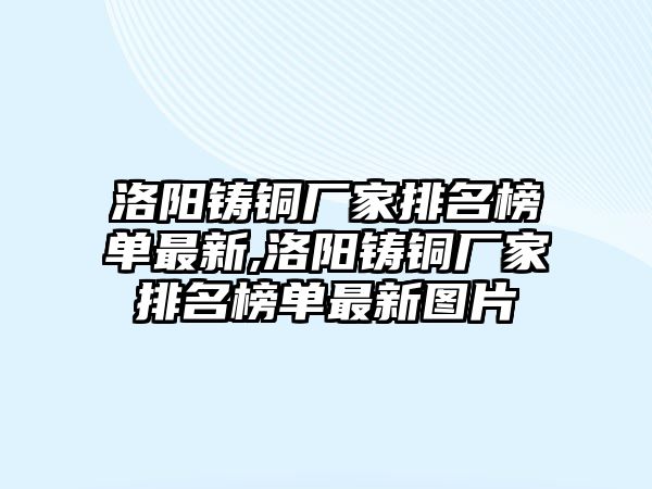 洛陽鑄銅廠家排名榜單最新,洛陽鑄銅廠家排名榜單最新圖片