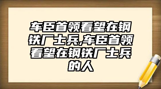 車臣首領(lǐng)看望在鋼鐵廠士兵,車臣首領(lǐng)看望在鋼鐵廠士兵的人