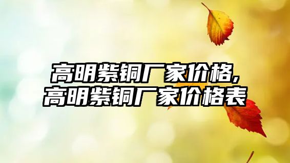 高明紫銅廠家價格,高明紫銅廠家價格表