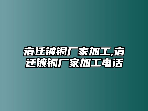 宿遷鍍銅廠家加工,宿遷鍍銅廠家加工電話