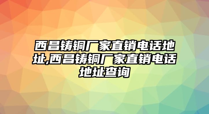 西昌鑄銅廠家直銷電話地址,西昌鑄銅廠家直銷電話地址查詢