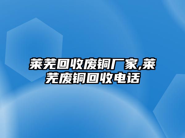 萊蕪回收廢銅廠家,萊蕪廢銅回收電話