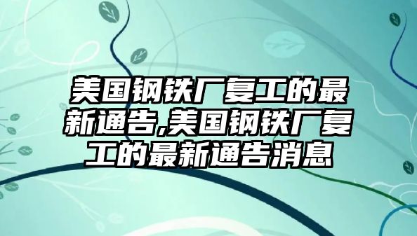 美國(guó)鋼鐵廠復(fù)工的最新通告,美國(guó)鋼鐵廠復(fù)工的最新通告消息