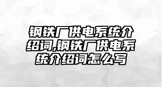 鋼鐵廠供電系統(tǒng)介紹詞,鋼鐵廠供電系統(tǒng)介紹詞怎么寫