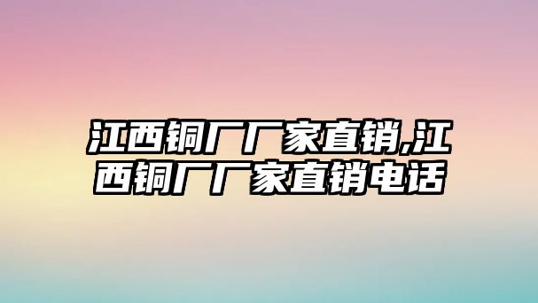 江西銅廠廠家直銷,江西銅廠廠家直銷電話