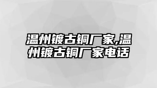 溫州鍍古銅廠家,溫州鍍古銅廠家電話