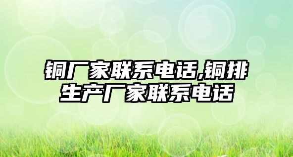 銅廠家聯(lián)系電話,銅排生產(chǎn)廠家聯(lián)系電話