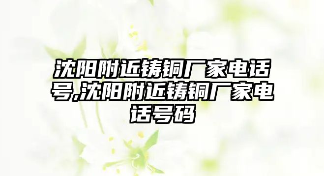 沈陽附近鑄銅廠家電話號,沈陽附近鑄銅廠家電話號碼