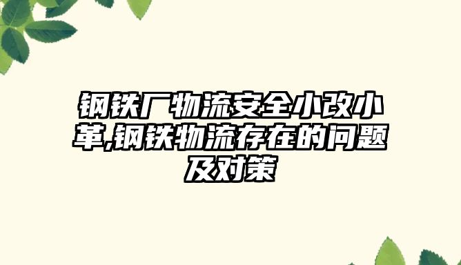 鋼鐵廠物流安全小改小革,鋼鐵物流存在的問題及對策