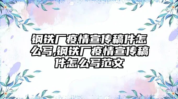 鋼鐵廠疫情宣傳稿件怎么寫,鋼鐵廠疫情宣傳稿件怎么寫范文