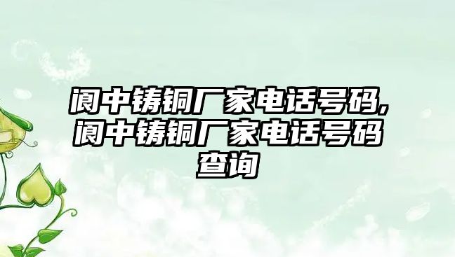 閬中鑄銅廠家電話號碼,閬中鑄銅廠家電話號碼查詢